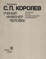 Академик С. П. Королев. Ученый. Инженер. Человек. Творческий портрет по воспоминаниям современников